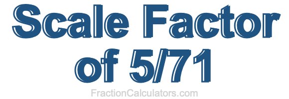 Scale Factor of 5/71