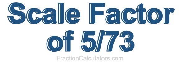 Scale Factor of 5/73