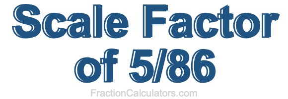 Scale Factor of 5/86 Scale Factor of 5/86