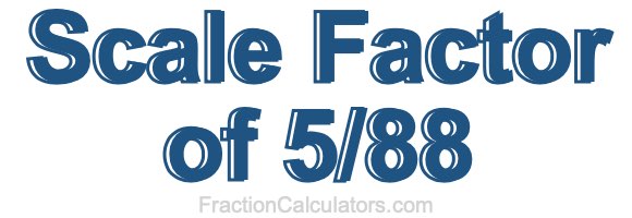Scale Factor of 5/88 Scale Factor of 5/88