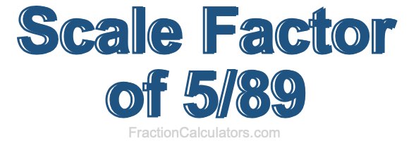Scale Factor of 5/89 Scale Factor of 5/89