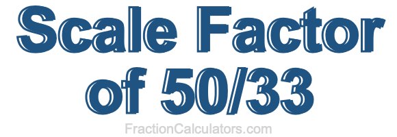 Scale Factor of 50/33