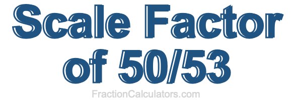 Scale Factor of 50/53