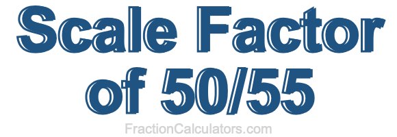 Scale Factor of 50/55