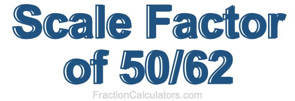 Scale Factor of 50/62 Scale Factor of 50/62