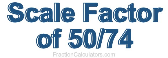 Scale Factor of 50/74