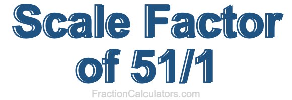 Scale Factor of 51/1