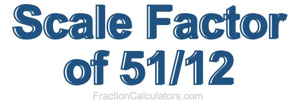 Scale Factor of 51/12 Scale Factor of 51/12