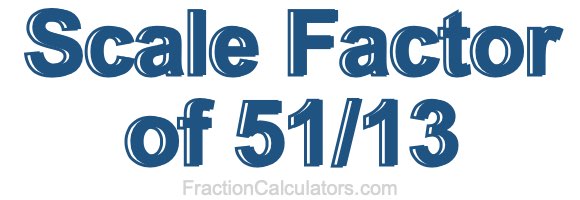 Scale Factor of 51/13 Scale Factor of 51/13