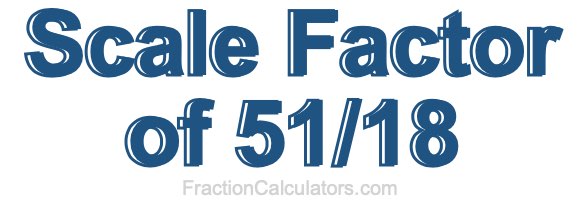 Scale Factor of 51/18 Scale Factor of 51/18