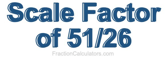 Scale Factor of 51/26 Scale Factor of 51/26