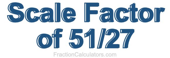 Scale Factor of 51/27 Scale Factor of 51/27