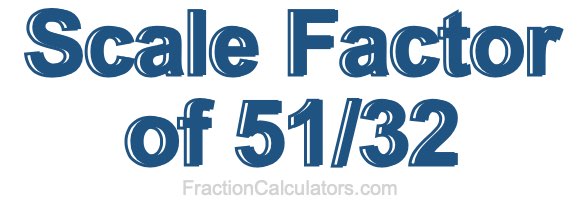 Scale Factor of 51/32