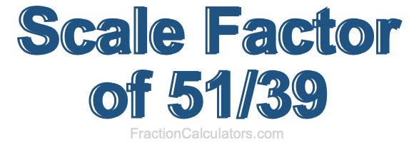 Scale Factor of 51/39