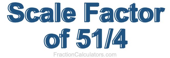 Scale Factor of 51/4 Scale Factor of 51/4