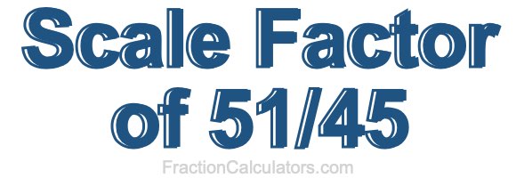 Scale Factor of 51/45