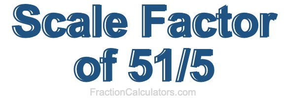 Scale Factor of 51/5