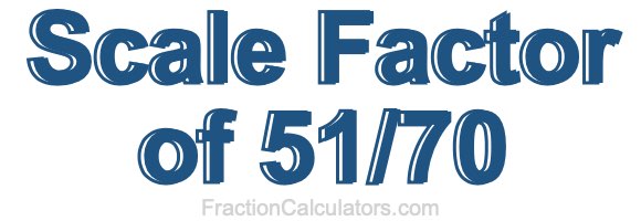 Scale Factor of 51/70