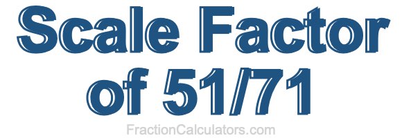 Scale Factor of 51/71