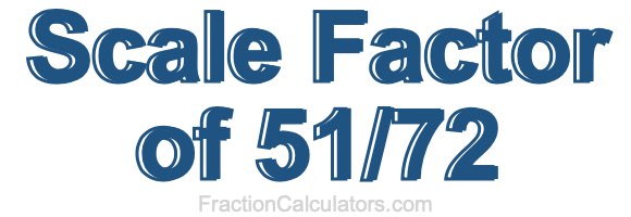 Scale Factor of 51/72 Scale Factor of 51/72