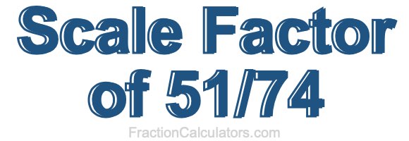 Scale Factor of 51/74 Scale Factor of 51/74