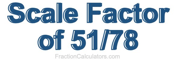 Scale Factor of 51/78