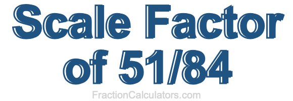 Scale Factor of 51/84