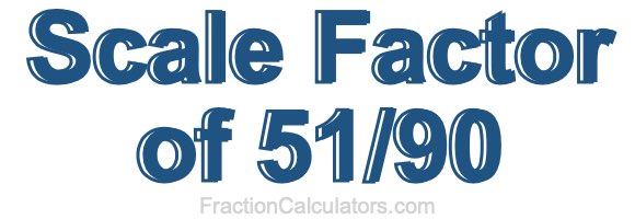 Scale Factor of 51/90 Scale Factor of 51/90