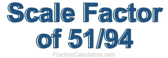 Scale Factor of 51/94 Scale Factor of 51/94