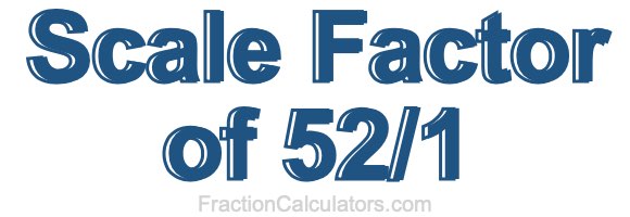 Scale Factor of 52/1