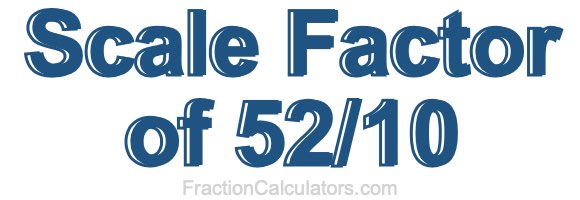Scale Factor of 52/10 Scale Factor of 52/10