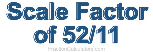 Scale Factor of 52/11 Scale Factor of 52/11
