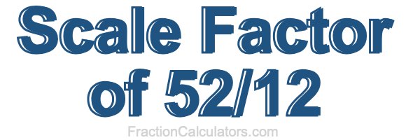 Scale Factor of 52/12 Scale Factor of 52/12