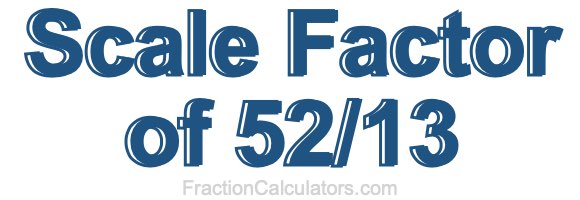 Scale Factor of 52/13 Scale Factor of 52/13