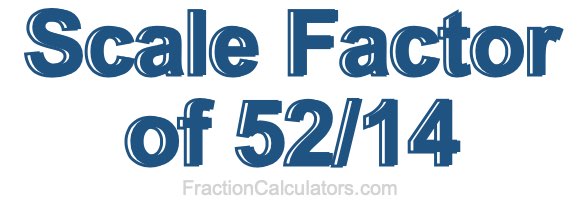 Scale Factor of 52/14 Scale Factor of 52/14
