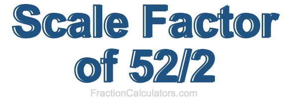 Scale Factor of 52/2 Scale Factor of 52/2