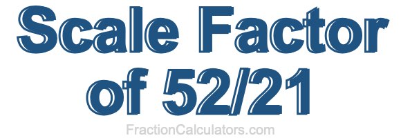 Scale Factor of 52/21 Scale Factor of 52/21