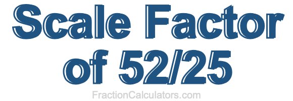 Scale Factor of 52/25 Scale Factor of 52/25