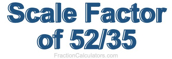 Scale Factor of 52/35
