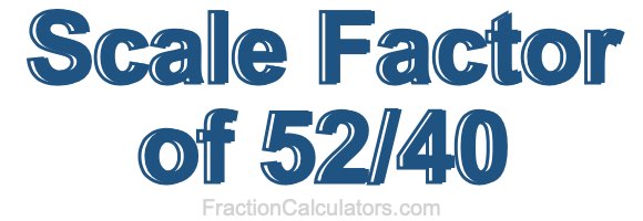 Scale Factor of 52/40