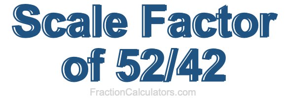 Scale Factor of 52/42 Scale Factor of 52/42