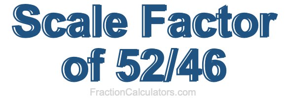 Scale Factor of 52/46