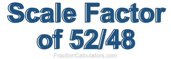 Scale Factor of 52/48