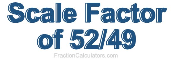 Scale Factor of 52/49