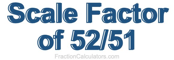 Scale Factor of 52/51