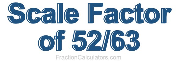 Scale Factor of 52/63