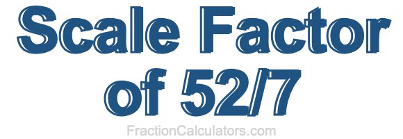 Scale Factor of 52/7 Scale Factor of 52/7