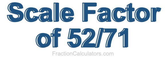Scale Factor of 52/71