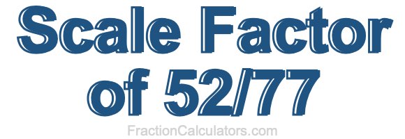 Scale Factor of 52/77