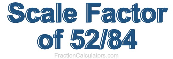 Scale Factor of 52/84